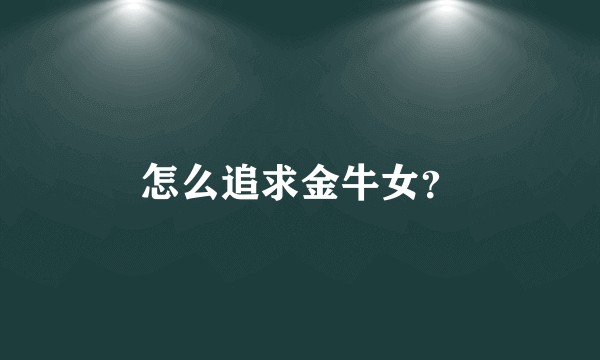 怎么追求金牛女?