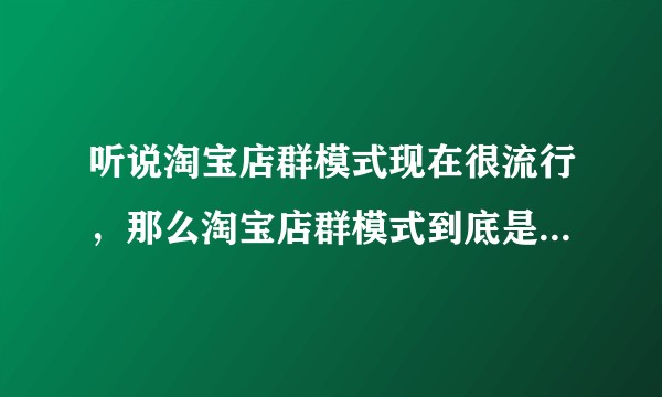 听说淘宝店群模式现在很流行，那么淘宝店群模式到底是什么做的呢？