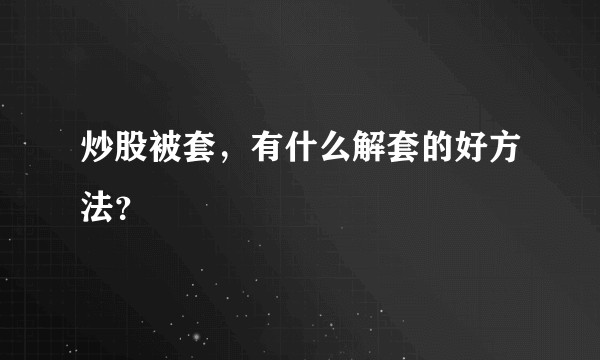 炒股被套，有什么解套的好方法？