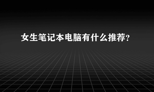 女生笔记本电脑有什么推荐？