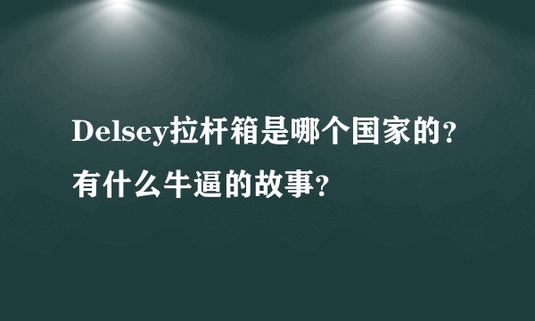 Delsey拉杆箱是哪个国家的？有什么牛逼的故事？
