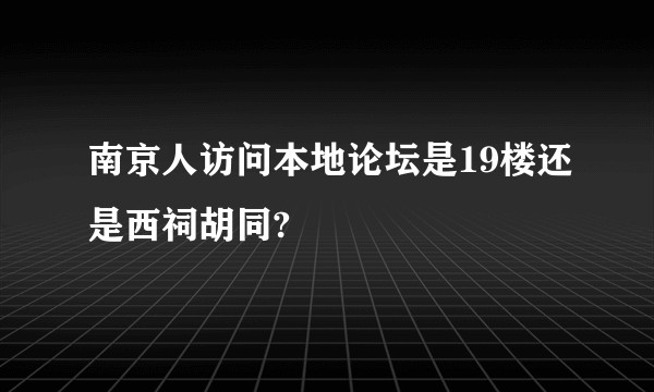南京人访问本地论坛是19楼还是西祠胡同?