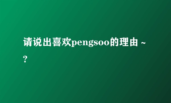 请说出喜欢pengsoo的理由～?