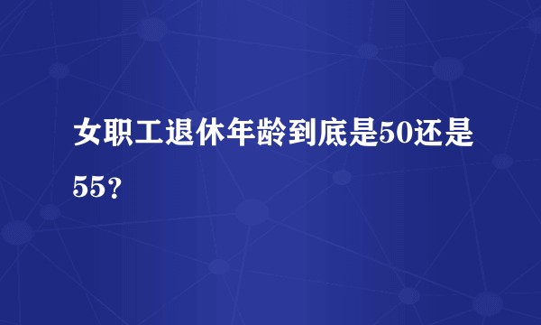 女职工退休年龄到底是50还是55？