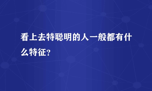 看上去特聪明的人一般都有什么特征？