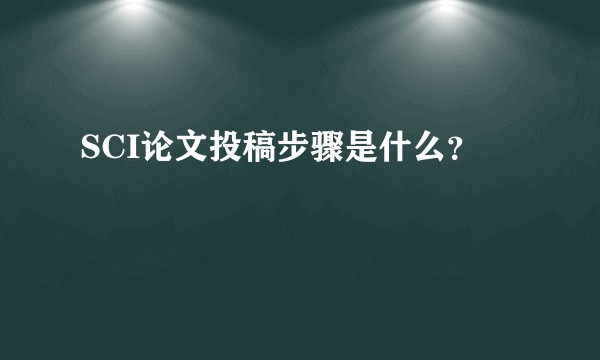 SCI论文投稿步骤是什么？