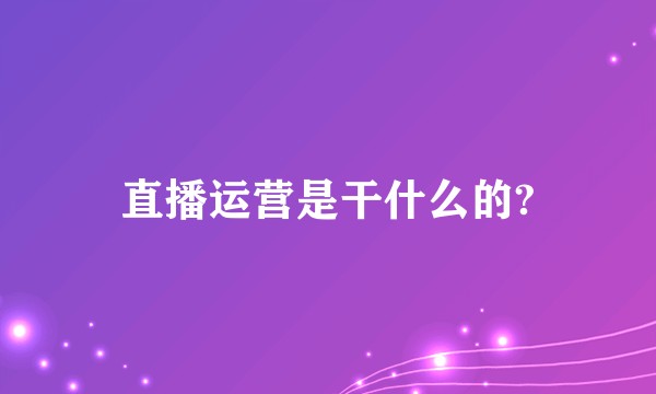 直播运营是干什么的?