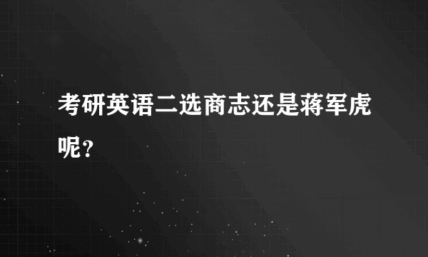 考研英语二选商志还是蒋军虎呢？