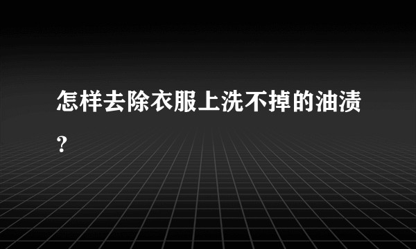 怎样去除衣服上洗不掉的油渍?