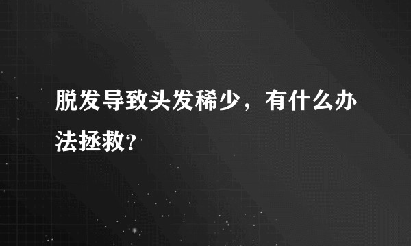脱发导致头发稀少,有什么办法拯救?