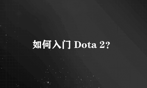 如何入门 Dota 2？
