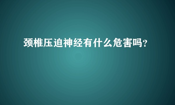 颈椎压迫神经有什么危害吗?