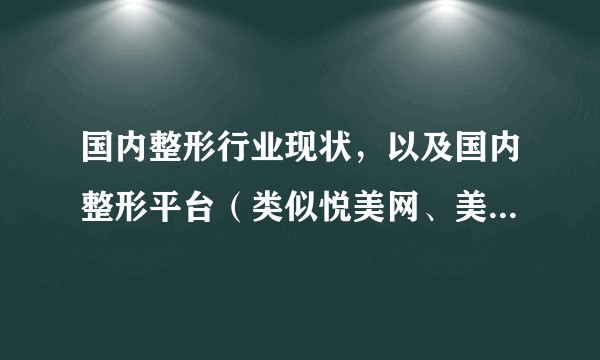 国内整形行业现状，以及国内整形平台（类似悦美网、美呗、北京三元网、新氧）在整形行业和消费者两端的作用？