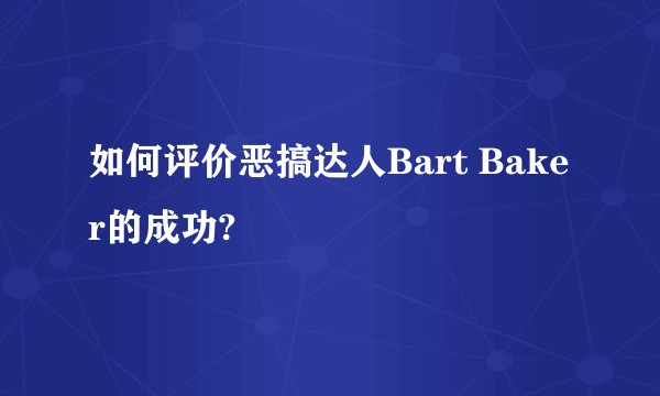 如何评价恶搞达人Bart Baker的成功?