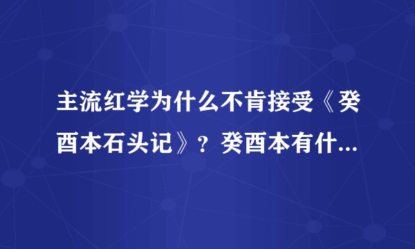 主流红学为什么不肯接受《癸酉本石头记》？癸酉本有什么优缺点？