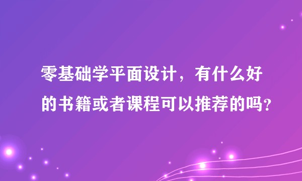 零基础学平面设计，有什么好的书籍或者课程可以推荐的吗？