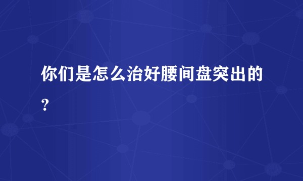 你们是怎么治好腰间盘突出的？