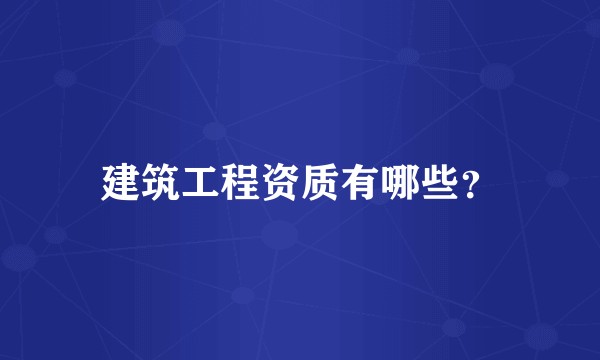 建筑工程资质有哪些？
