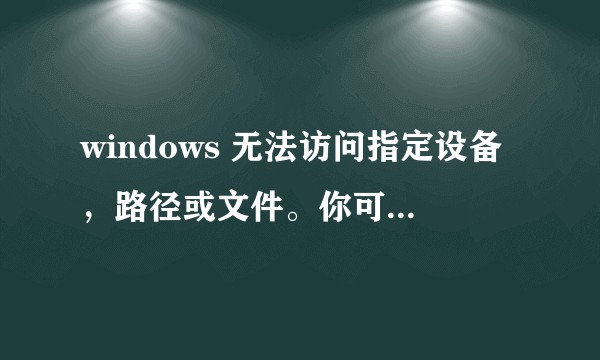 windows 无法访问指定设备，路径或文件。你可能没有适当的权限访问该项目。怎么办？