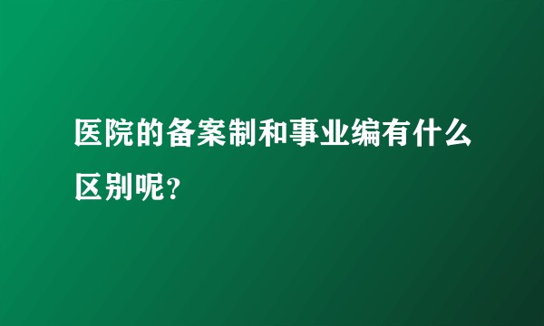 医院的备案制和事业编有什么区别呢？