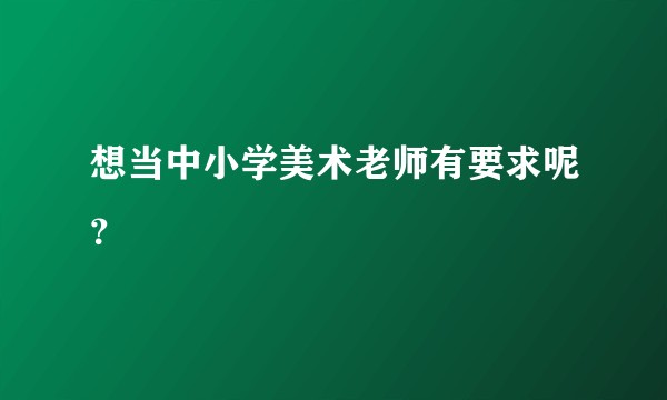 想当中小学美术老师有要求呢？