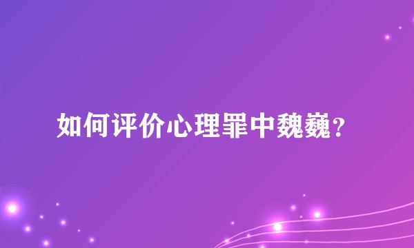 如何评价心理罪中魏巍？