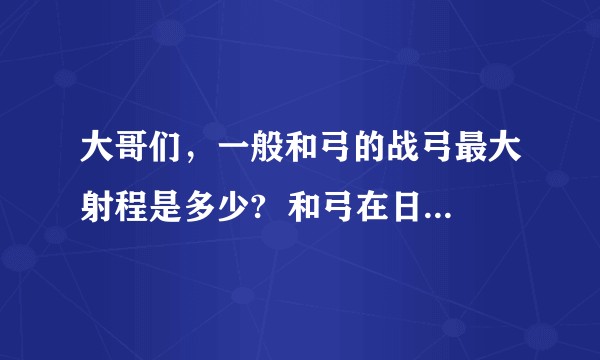 大哥们,一般和弓的战弓最大射程是多少? 和弓在日本本土有什么独有的优势吗?