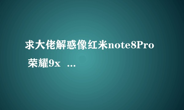 求大佬解惑像红米note8Pro 荣耀9x 荣耀20青春版这些,价位基本相同 哪个配置好点?