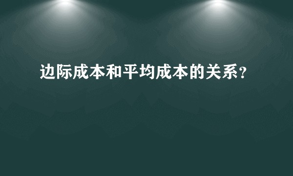 边际成本和平均成本的关系？