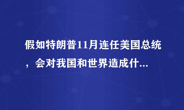 假如特朗普11月连任美国总统，会对我国和世界造成什么影响？