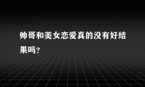 帅哥和美女恋爱真的没有好结果吗？