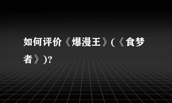 如何评价《爆漫王》(《食梦者》)？