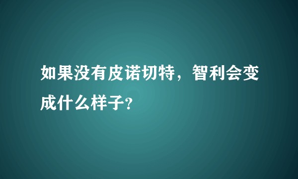 如果没有皮诺切特,智利会变成什么样子?