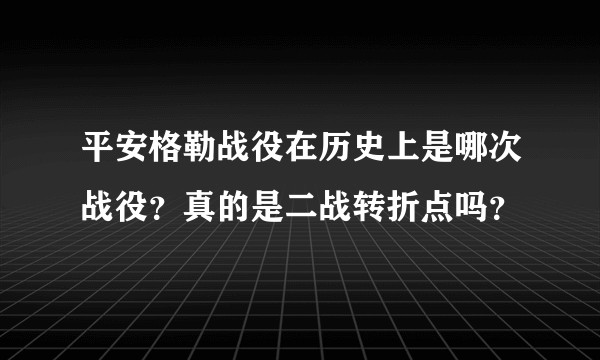 平安格勒战役在历史上是哪次战役?真的是二战转折点吗?
