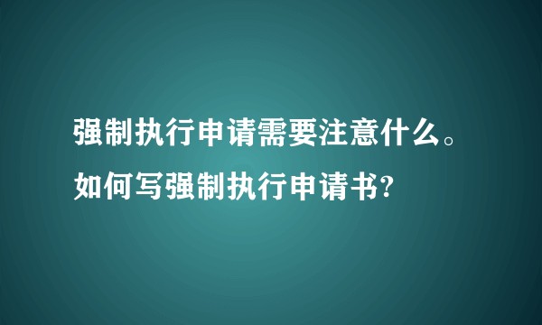 强制执行申请需要注意什么。如何写强制执行申请书?
