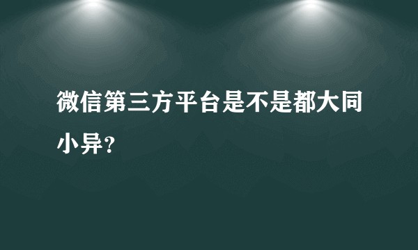 微信第三方平台是不是都大同小异？