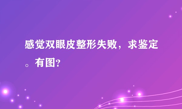 感觉双眼皮整形失败，求鉴定。有图？