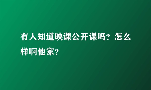 有人知道映课公开课吗？怎么样啊他家？