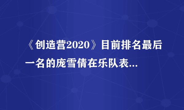 《创造营2020》目前排名最后一名的庞雪倩在乐队表演《红莲华》火了之后排名是否会有大反转?