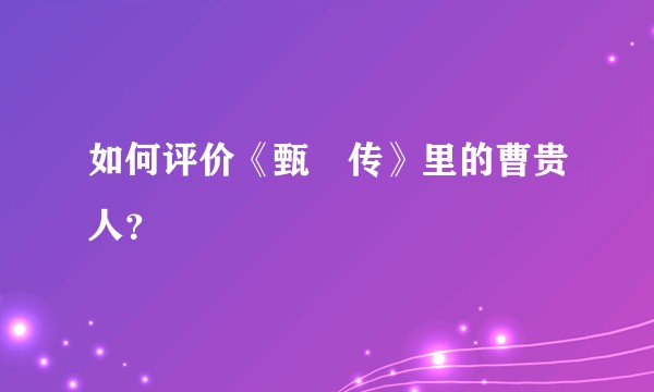 如何评价《甄嬛传》里的曹贵人？