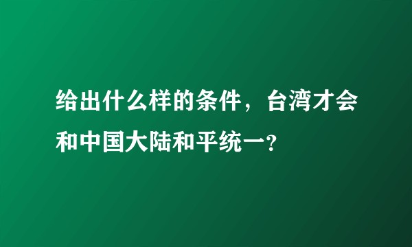 给出什么样的条件，台湾才会和中国大陆和平统一？