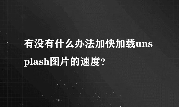 有没有什么办法加快加载unsplash图片的速度？