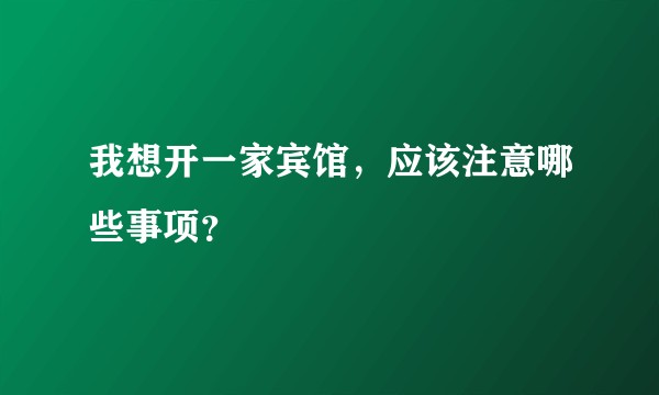 我想开一家宾馆,应该注意哪些事项?