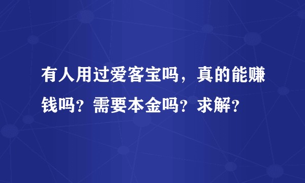 有人用过爱客宝吗，真的能赚钱吗？需要本金吗？求解？
