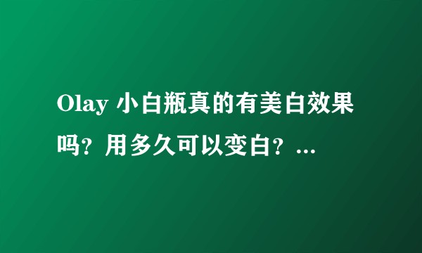 Olay 小白瓶真的有美白效果吗？用多久可以变白？学生党可冲吗？