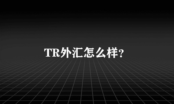 TR外汇怎么样？