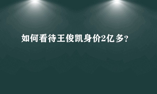 如何看待王俊凯身价2亿多？