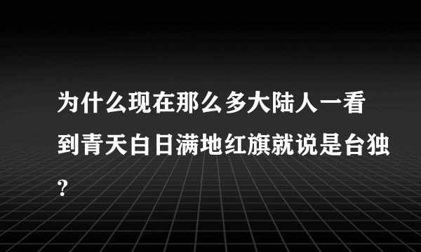为什么现在那么多大陆人一看到青天白日满地红旗就说是台独？