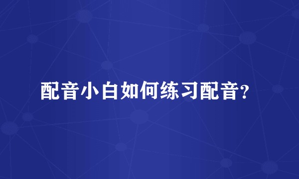 配音小白如何练习配音？