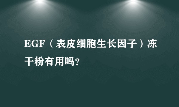 EGF（表皮细胞生长因子）冻干粉有用吗？